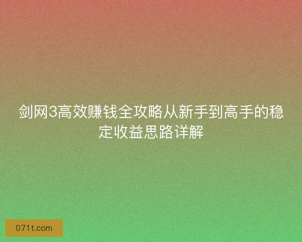 剑网3高效赚钱全攻略从新手到高手的稳定收益思路详解