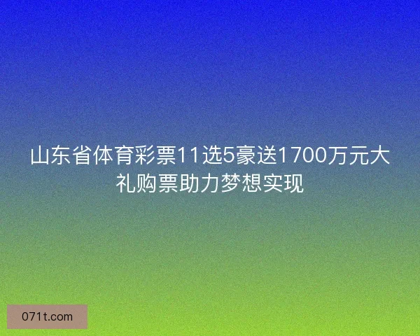 山东省体育彩票11选5豪送1700万元大礼购票助力梦想实现